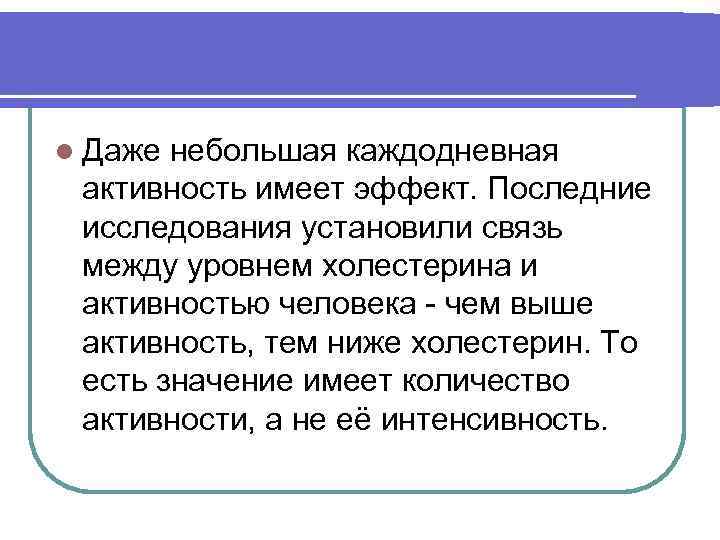 l Даже небольшая каждодневная активность имеет эффект. Последние исследования установили связь между уровнем холестерина