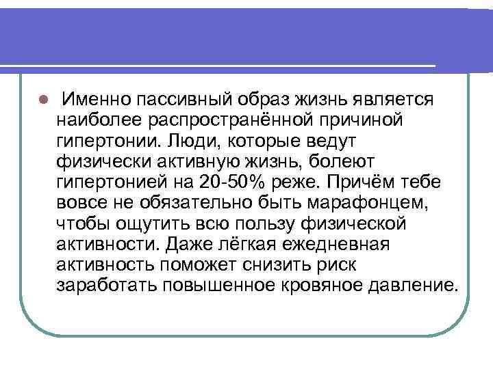 l Именно пассивный образ жизнь является наиболее распространённой причиной гипертонии. Люди, которые ведут физически