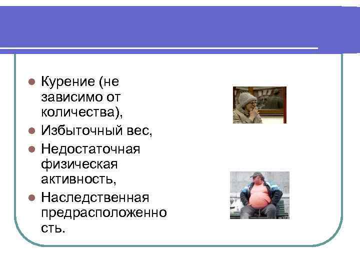 Курение (не зависимо от количества), l Избыточный вес, l Недостаточная физическая активность, l Наследственная