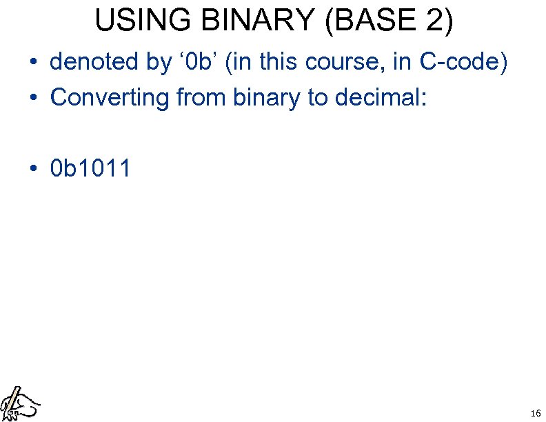 USING BINARY (BASE 2) • denoted by ‘ 0 b’ (in this course, in
