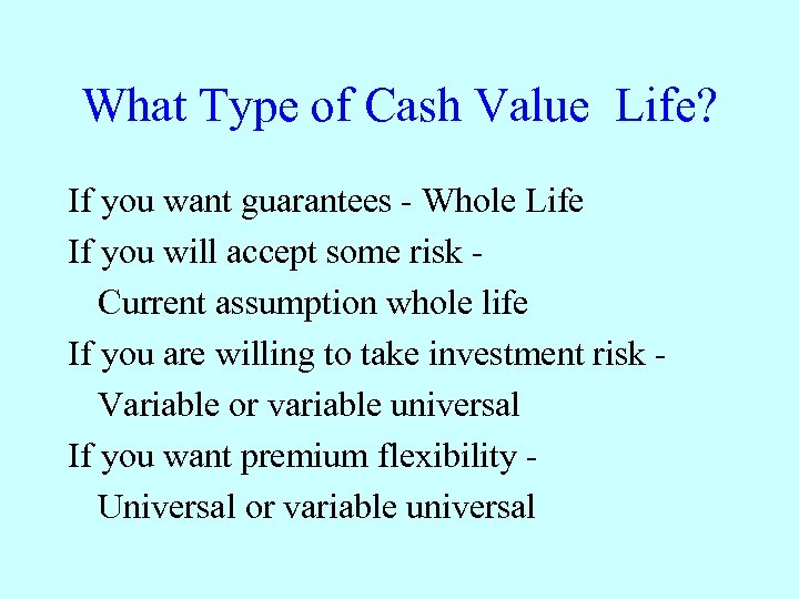 What Type of Cash Value Life? If you want guarantees - Whole Life If
