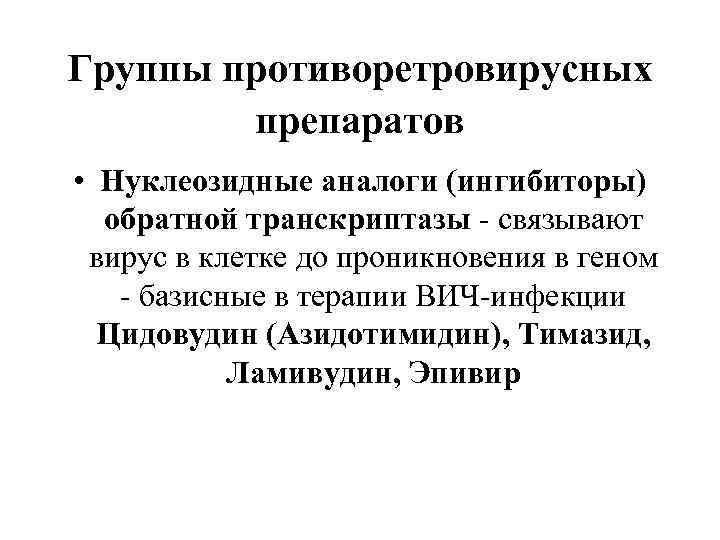 Группы противоретровирусных препаратов • Нуклеозидные аналоги (ингибиторы) обратной транскриптазы - связывают вирус в клетке