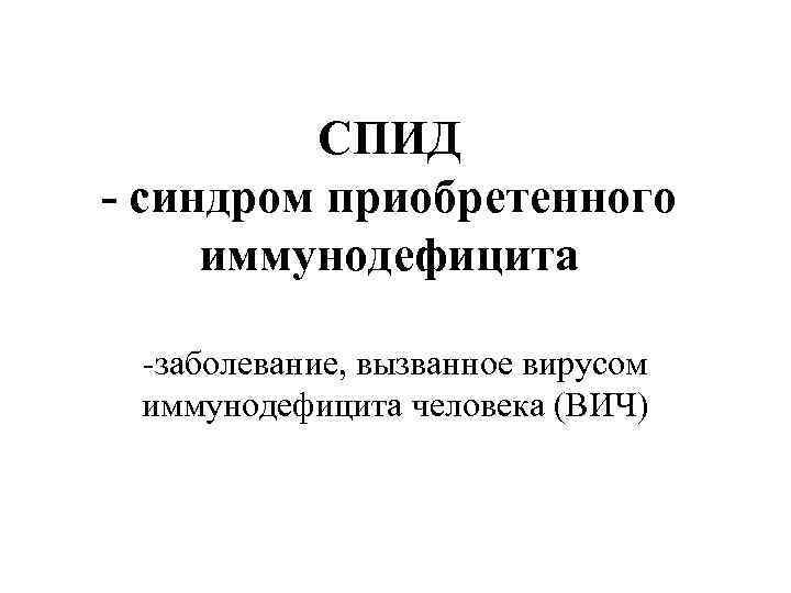 СПИД - синдром приобретенного иммунодефицита -заболевание, вызванное вирусом иммунодефицита человека (ВИЧ) 