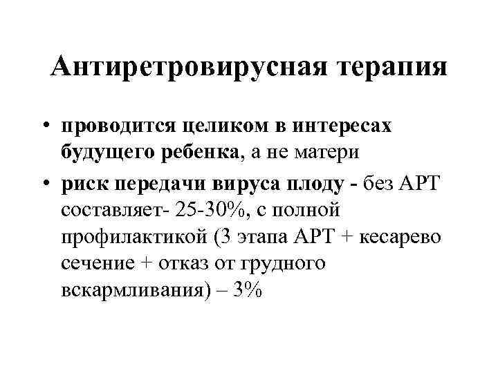 Антиретровирусная терапия • проводится целиком в интересах будущего ребенка, а не матери • риск