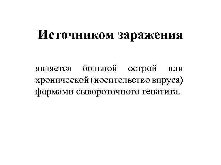 Источником заражения является больной острой или хронической (носительство вируса) формами сывороточного гепатита. 