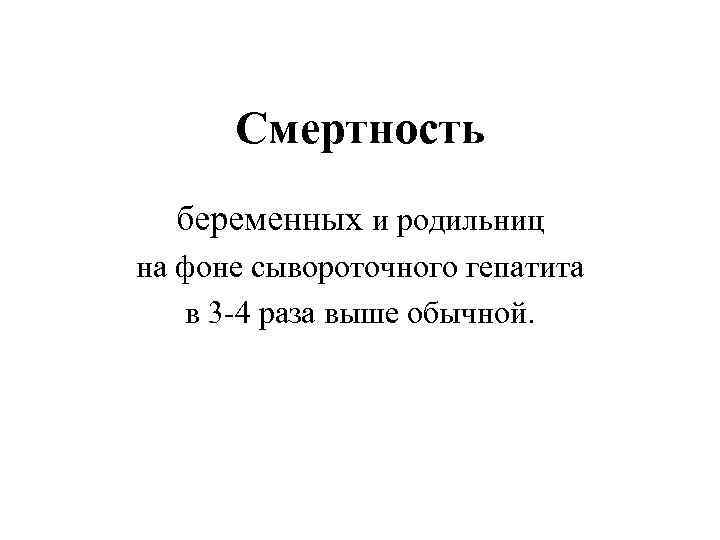 Смертность беременных и родильниц на фоне сывороточного гепатита в 3 -4 раза выше обычной.