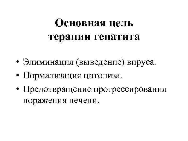 Основная цель терапии гепатита • Элиминация (выведение) вируса. • Нормализация цитолиза. • Предотвращение прогрессирования