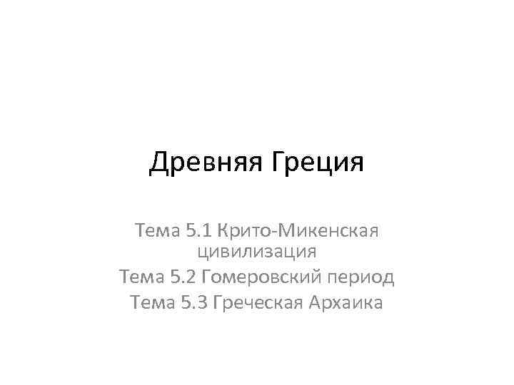 Древняя Греция Тема 5. 1 Крито-Микенская цивилизация Тема 5. 2 Гомеровский период Тема 5.