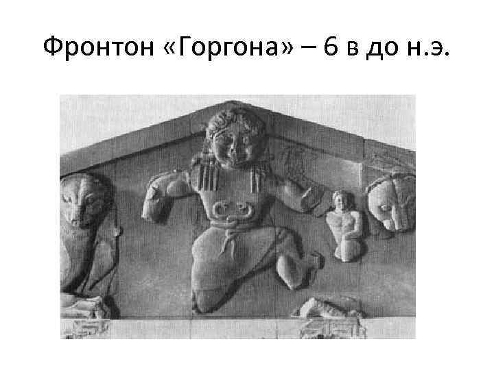 Фронтон «Горгона» – 6 в до н. э. 