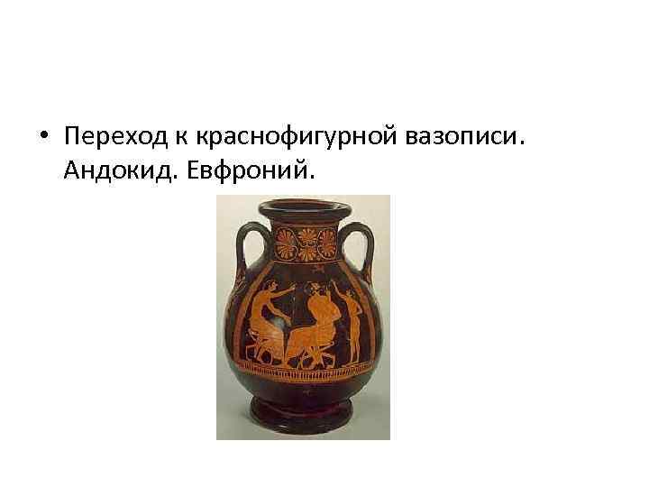  • Переход к краснофигурной вазописи. Андокид. Евфроний. 
