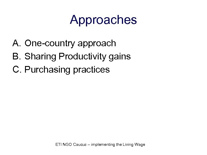 Approaches A. One-country approach B. Sharing Productivity gains C. Purchasing practices ETI NGO Caucus