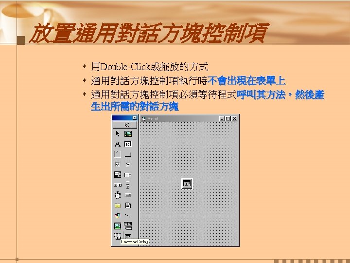 放置通用對話方塊控制項 s 用Double-Click或拖放的方式 s 通用對話方塊控制項執行時不會出現在表單上 s 通用對話方塊控制項必須等待程式呼叫其方法，然後產 生出所需的對話方塊 