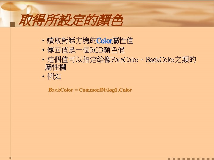 取得所設定的顏色 • 讀取對話方塊的Color屬性值 Color • 傳回值是一個RGB顏色值 • 這個值可以指定給像Fore. Color、Back. Color之類的 屬性欄 • 例如 Back.