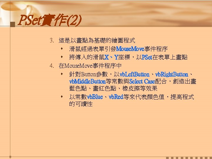 PSet實作(2) 3. 這是以畫點為基礎的繪圖程式 s 滑鼠經過表單引發Mouse. Move事件程序 Mouse. Move s 將傳入的滑鼠X、Y座標，以PSet在表單上畫點 PSet 4. 在Mouse. Move事件程序中