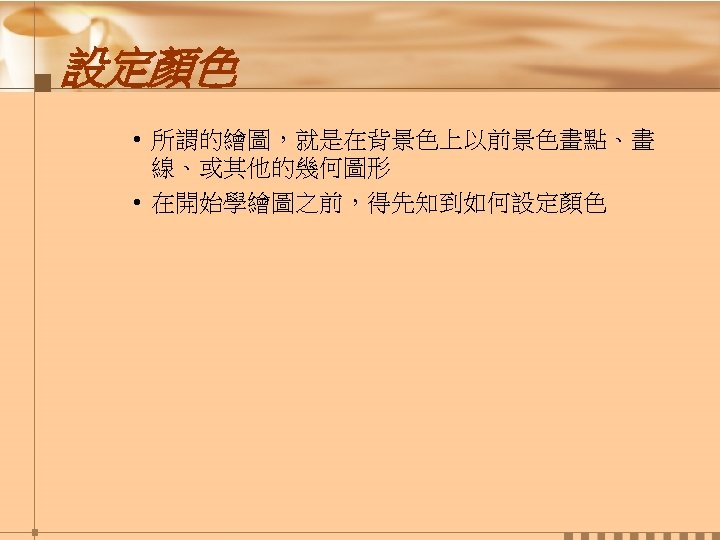 設定顏色 • 所謂的繪圖，就是在背景色上以前景色畫點、畫 線、或其他的幾何圖形 • 在開始學繪圖之前，得先知到如何設定顏色 