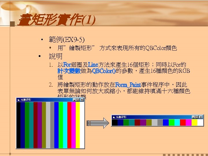 畫矩形實作(1) • 範例(EX 9 -5) s • 用”繪製矩形” 方式來表現所有的QBColor顏色 說明 1. 以For迴圈及Line方法來產生 16個矩形；同時以For的 For