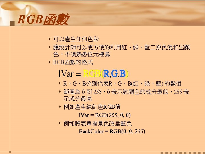 RGB函數 s 可以產生任何色彩 s 讓設計師可以更方便的利用紅、綠、藍三原色混和出顏 色，不須熟悉位元運算 s RGB函數的格式 l. Var = RGB(R, G, B)