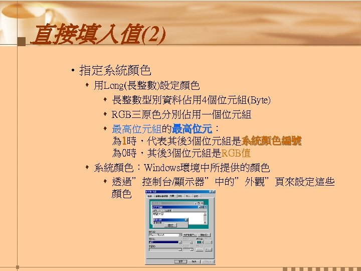 直接填入值(2) • 指定系統顏色 s 用Long(長整數)設定顏色 s 長整數型別資料佔用 4個位元組(Byte) s RGB三原色分別佔用一個位元組 s 最高位元組的最高位元： 最高位元 為