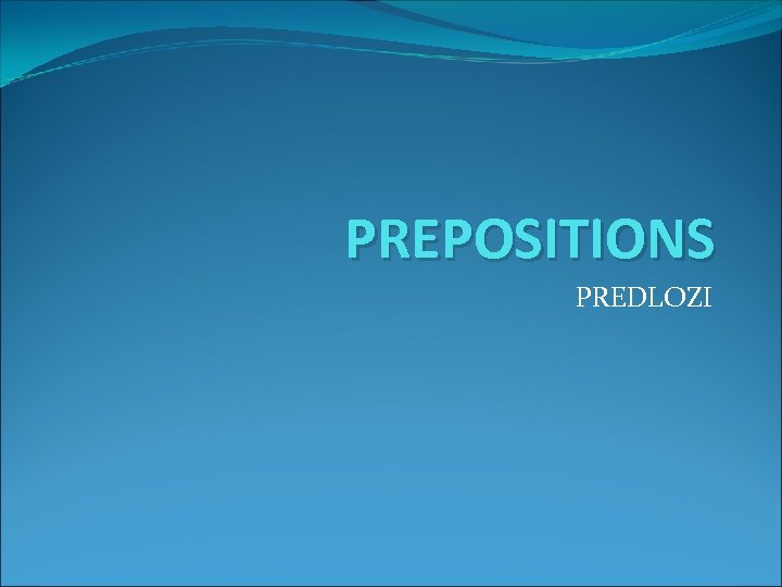 PREPOSITIONS PREDLOZI 