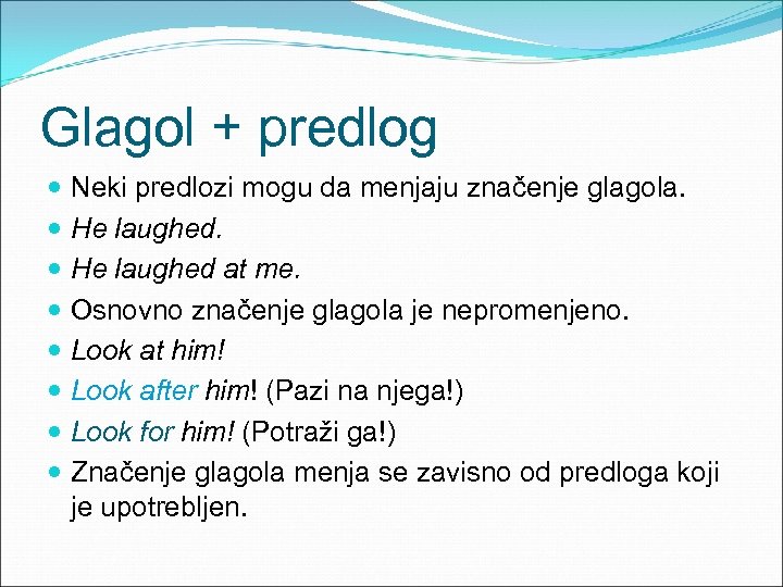 Glagol + predlog Neki predlozi mogu da menjaju značenje glagola. He laughed at me.