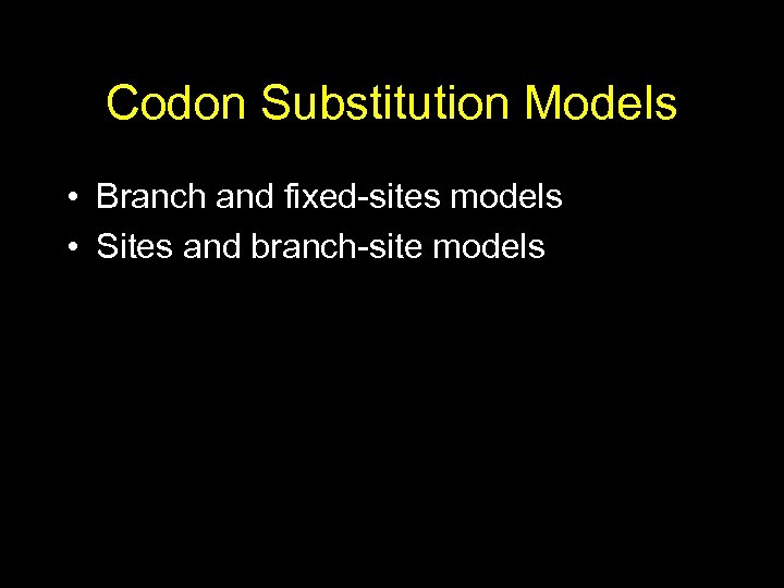 Codon Substitution Models • Branch and fixed-sites models • Sites and branch-site models 