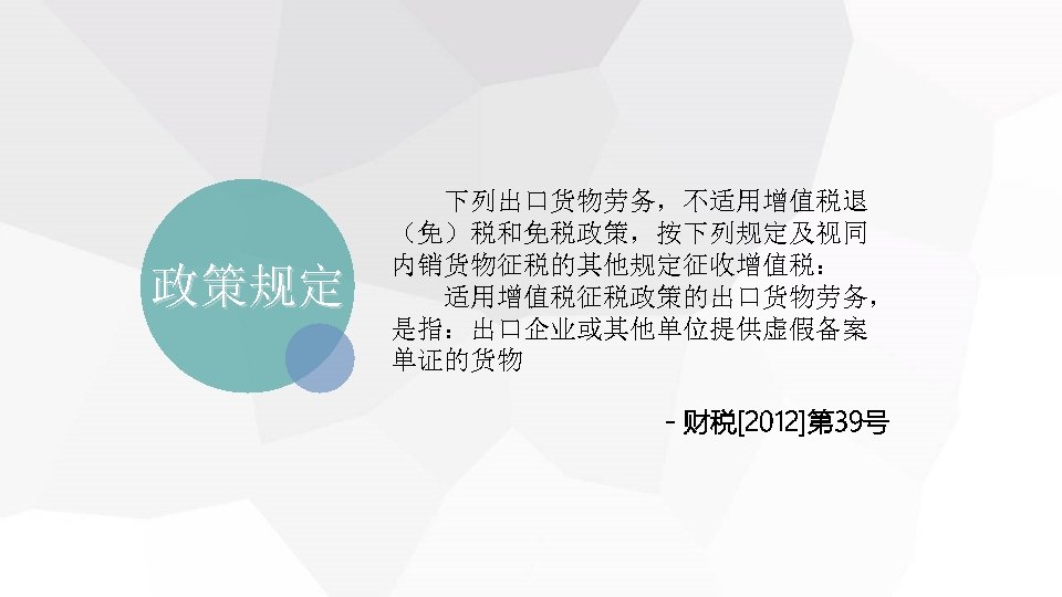 政策规定 　 下列出口货物劳务，不适用增值税退 （免）税和免税政策，按下列规定及视同 内销货物征税的其他规定征收增值税： 　 适用增值税征税政策的出口货物劳务， 是指：出口企业或其他单位提供虚假备案 单证的货物 －财税[2012]第 39号 