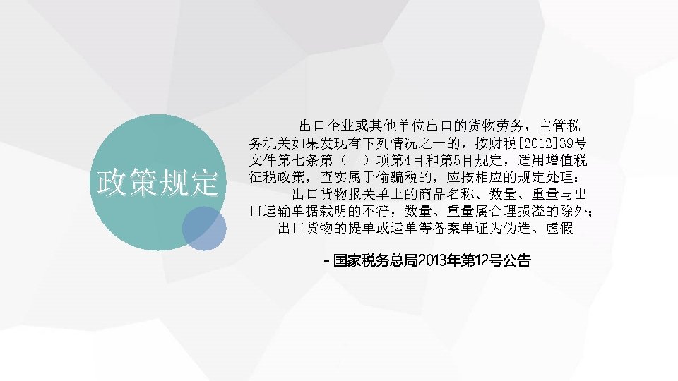 政策规定 出口企业或其他单位出口的货物劳务，主管税 务机关如果发现有下列情况之一的，按财税[2012]39号 文件第七条第（一）项第 4目和第 5目规定，适用增值税 征税政策，查实属于偷骗税的，应按相应的规定处理： 　 出口货物报关单上的商品名称、数量、重量与出 口运输单据载明的不符，数量、重量属合理损溢的除外； 　　出口货物的提单或运单等备案单证为伪造、虚假 －国家税务总局2013年第 12号公告 