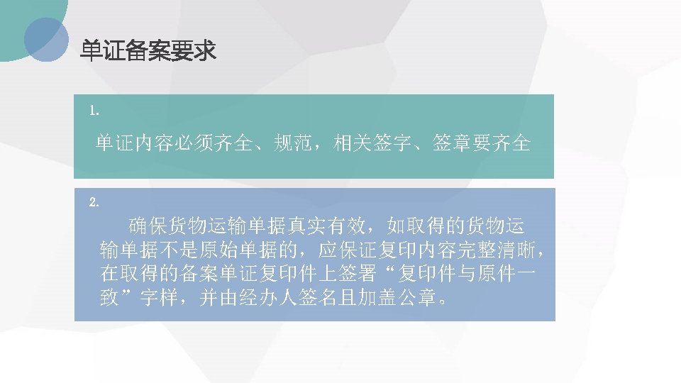 单证备案要求 1. 单证内容必须齐全、规范，相关签字、签章要齐全 2. 确保货物运输单据真实有效，如取得的货物运 输单据不是原始单据的，应保证复印内容完整清晰， 在取得的备案单证复印件上签署“复印件与原件一 致”字样，并由经办人签名且加盖公章。 