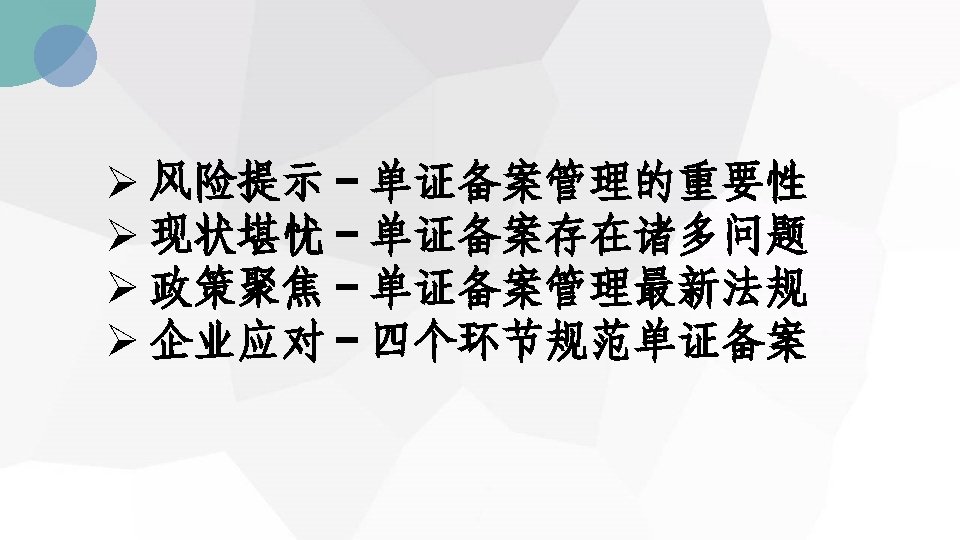 Ø 风险提示－单证备案管理的重要性 Ø 现状堪忧－单证备案存在诸多问题 Ø 政策聚焦－单证备案管理最新法规 Ø 企业应对－四个环节规范单证备案 