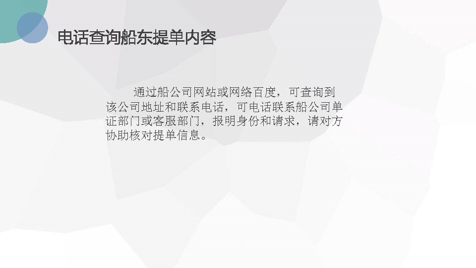 电话查询船东提单内容 通过船公司网站或网络百度，可查询到 该公司地址和联系电话，可电话联系船公司单 证部门或客服部门，报明身份和请求，请对方 协助核对提单信息。 