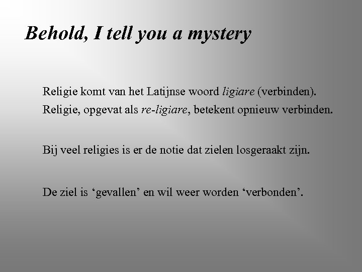 Behold, I tell you a mystery Religie komt van het Latijnse woord ligiare (verbinden).