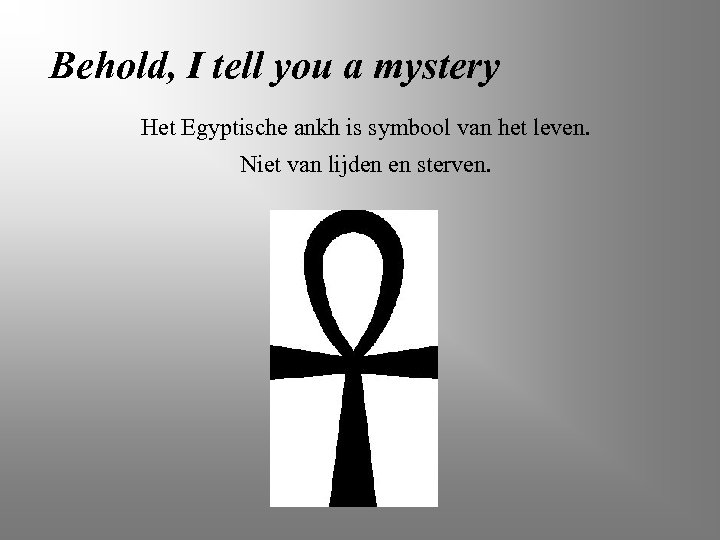 Behold, I tell you a mystery Het Egyptische ankh is symbool van het leven.