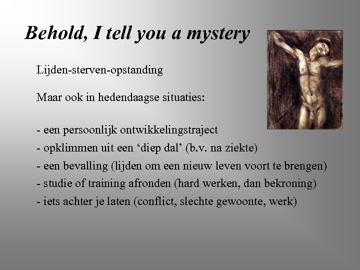 Behold, I tell you a mystery Lijden-sterven-opstanding Maar ook in hedendaagse situaties: - een