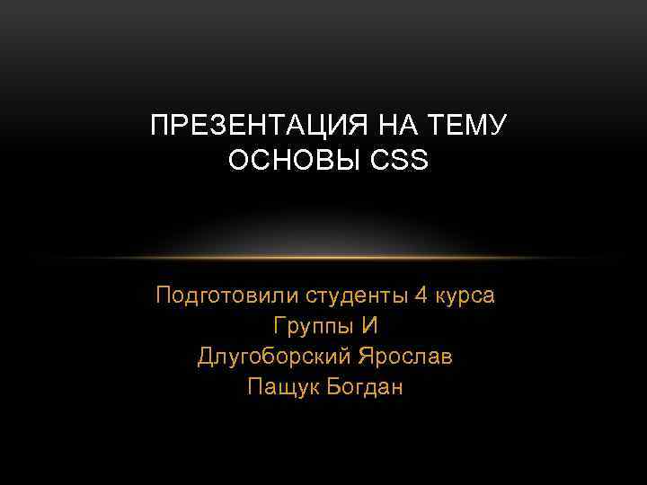 ПРЕЗЕНТАЦИЯ НА ТЕМУ ОСНОВЫ CSS Подготовили студенты 4 курса Группы И Длугоборский Ярослав Пащук