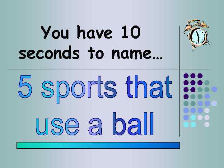 You have 10 seconds to name… 
