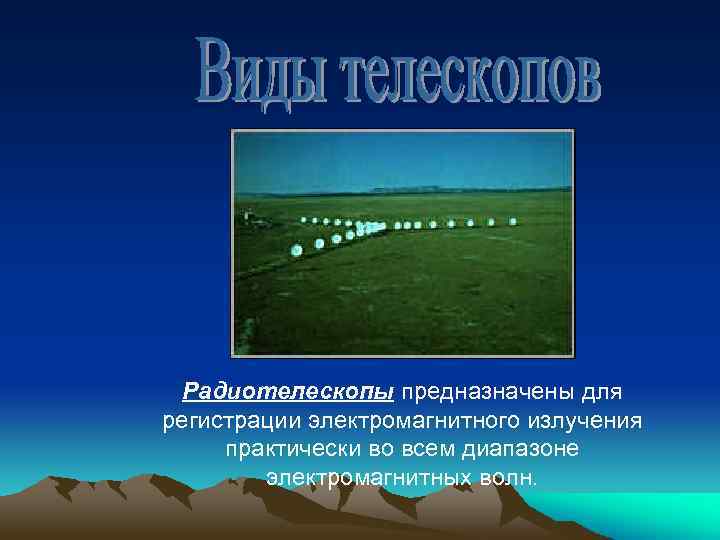 Радиотелескопы предназначены для регистрации электромагнитного излучения практически во всем диапазоне электромагнитных волн. 