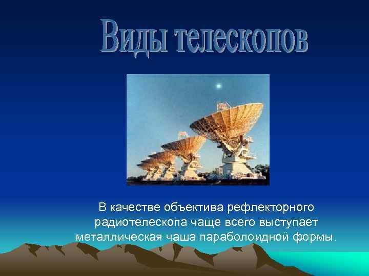 В качестве объектива рефлекторного радиотелескопа чаще всего выступает металлическая чаша параболоидной формы. 