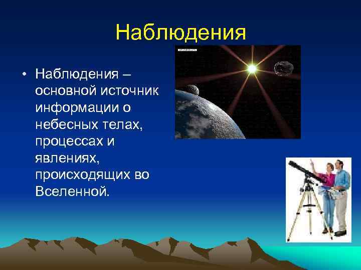 Наблюдения • Наблюдения – основной источник информации о небесных телах, процессах и явлениях, происходящих