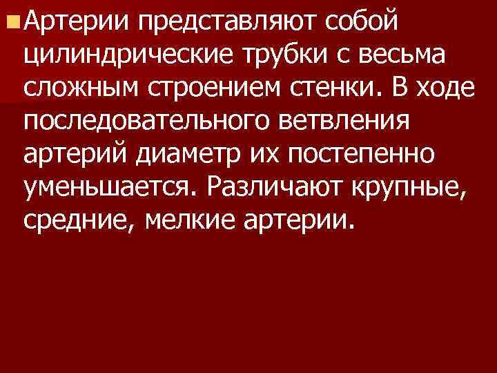 n Артерии представляют собой цилиндрические трубки с весьма сложным строением стенки. В ходе последовательного