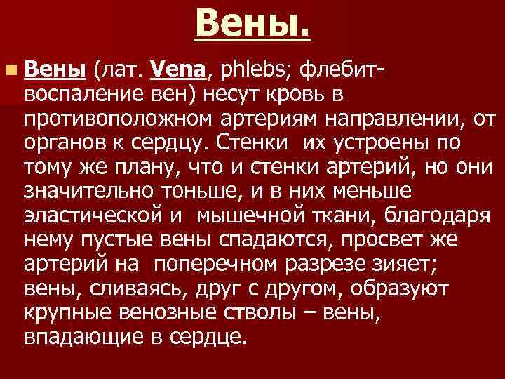Вены. n Вены (лат. Vena, phlebs; флебитвоспаление вен) несут кровь в противоположном артериям направлении,