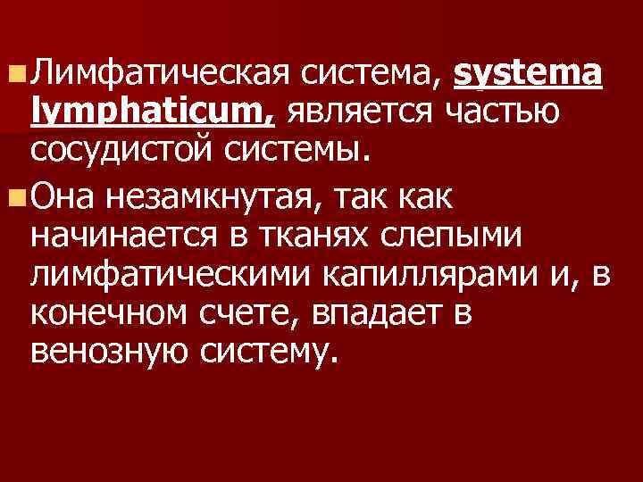 n Лимфатическая система, systema lymphaticum, является частью сосудистой системы. n Она незамкнутая, так как
