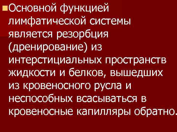 n. Основной функцией лимфатической системы является резорбция (дренирование) из интерстициальных пространств жидкости и белков,