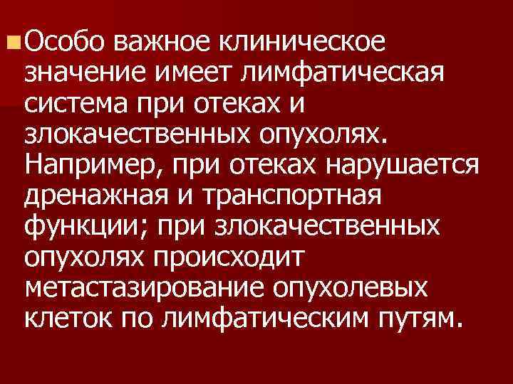 n Особо важное клиническое значение имеет лимфатическая система при отеках и злокачественных опухолях. Например,