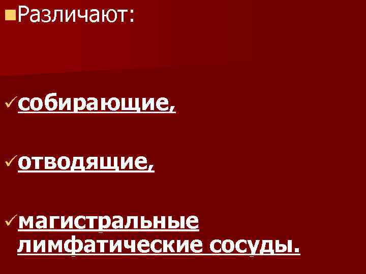 n. Различают: üсобирающие, üотводящие, üмагистральные лимфатические сосуды. 