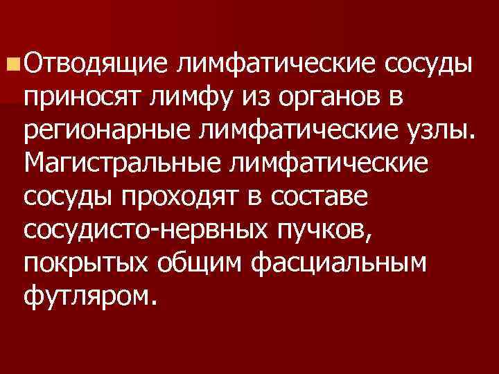 n Отводящие лимфатические сосуды приносят лимфу из органов в регионарные лимфатические узлы. Магистральные лимфатические