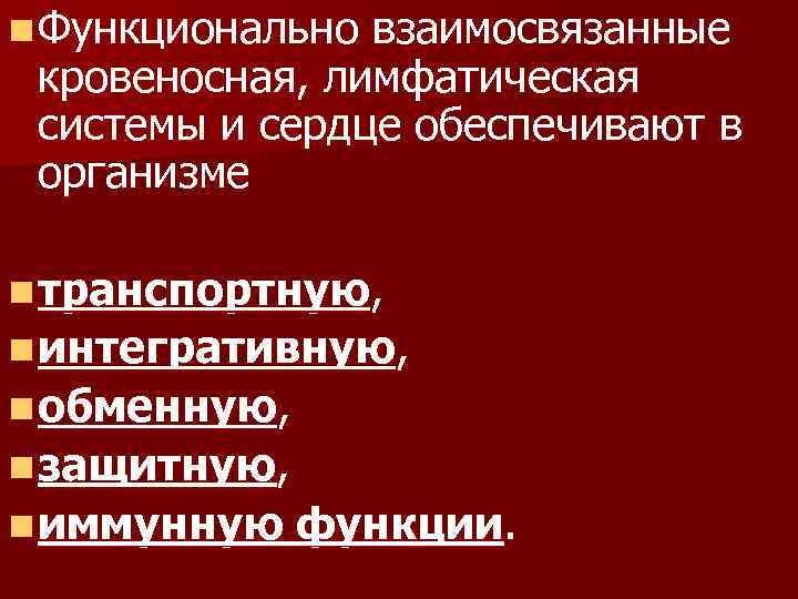 n Функционально взаимосвязанные кровеносная, лимфатическая системы и сердце обеспечивают в организме n транспортную, n