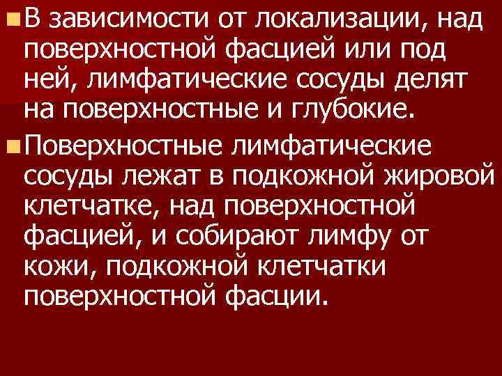 n. В зависимости от локализации, над поверхностной фасцией или под ней, лимфатические сосуды делят