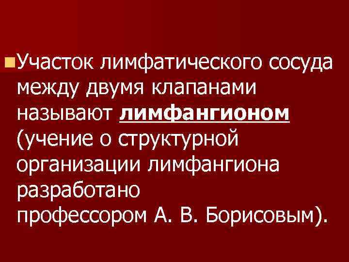 n. Участок лимфатического сосуда между двумя клапанами называют лимфангионом (учение о структурной организации лимфангиона