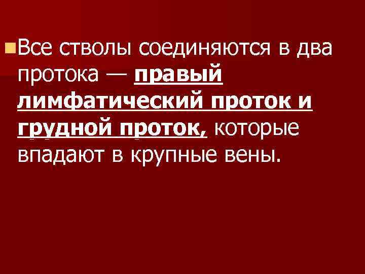 n. Все стволы соединяются в два протока — правый лимфатический проток и грудной проток,