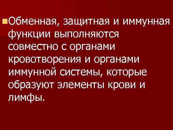 n. Обменная, защитная и иммунная функции выполняются совместно с органами кровотворения и органами иммунной